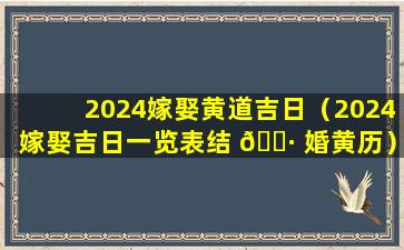 2024嫁娶黄道吉日（2024嫁娶吉日一览表结 🌷 婚黄历）